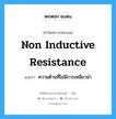 non inductive resistance แปลว่า?, คำศัพท์ช่างภาษาอังกฤษ - ไทย non inductive resistance คำศัพท์ภาษาอังกฤษ non inductive resistance แปลว่า ความต้านที่ไม่มีการเหนี่ยวนำ