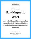 non-magnetic watct แปลว่า?, คำศัพท์ช่างภาษาอังกฤษ - ไทย non-magnetic watct คำศัพท์ภาษาอังกฤษ non-magnetic watct แปลว่า นาฬิกาที่มีคุณสมบัติ ต้านทานกระแสดึงดูดของแม่เหล็ก กล่าวคือ ส่วนประกอบที่เป็นตัวจักรต่าง ๆ ทำขึ้นจากโลหะผสม ที่ไม่ติดแม่เหล็ก (แม่เหล็กดูดไม่ติด)