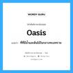 oasis แปลว่า?, คำศัพท์ช่างภาษาอังกฤษ - ไทย oasis คำศัพท์ภาษาอังกฤษ oasis แปลว่า ที่ที่มีน้ำและต้นไม้ในกลางทะเลทราย