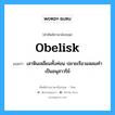 Obelisk แปลว่า?, คำศัพท์ช่างภาษาอังกฤษ - ไทย Obelisk คำศัพท์ภาษาอังกฤษ Obelisk แปลว่า เสาหินเหลี่ยมทั้งท่อน ปลายเรียวแหลมทำเป็นอนุสาวรีย์