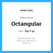 octangular แปลว่า?, คำศัพท์ช่างภาษาอังกฤษ - ไทย octangular คำศัพท์ภาษาอังกฤษ octangular แปลว่า มีมุม 8 มุม