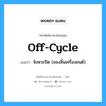 off-cycle แปลว่า?, คำศัพท์ช่างภาษาอังกฤษ - ไทย off-cycle คำศัพท์ภาษาอังกฤษ off-cycle แปลว่า จังหวะปิด (ของลิ้นเครื่องยนต์)