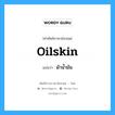 oilskin แปลว่า?, คำศัพท์ช่างภาษาอังกฤษ - ไทย oilskin คำศัพท์ภาษาอังกฤษ oilskin แปลว่า ผ้าน้ำมัน