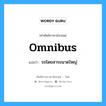 omnibus แปลว่า?, คำศัพท์ช่างภาษาอังกฤษ - ไทย omnibus คำศัพท์ภาษาอังกฤษ omnibus แปลว่า รถโดยสารขนาดใหญ่