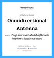 omnidirectional antenna แปลว่า?, คำศัพท์ช่างภาษาอังกฤษ - ไทย omnidirectional antenna คำศัพท์ภาษาอังกฤษ omnidirectional antenna แปลว่า (วิทยุ) สายอากาศรับหรือส่งวิทยุที่มีส่วนเท่ากันทุกทิศทาง ในแนงราบตามขวาง