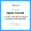 open circuit แปลว่า?, คำศัพท์ช่างภาษาอังกฤษ - ไทย open circuit คำศัพท์ภาษาอังกฤษ open circuit แปลว่า (ไฟฟ้า) วงจรปิด, คือวงจรกระแสไฟในวงจรนั้น ถูกตัดตอนลงทำให้กระแสไฟผ่านไม่ได้