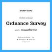 Ordnance Survey แปลว่า?, คำศัพท์ช่างภาษาอังกฤษ - ไทย Ordnance Survey คำศัพท์ภาษาอังกฤษ Ordnance Survey แปลว่า กรมแผนที่ทหารบก