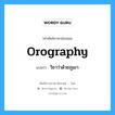 orography แปลว่า?, คำศัพท์ช่างภาษาอังกฤษ - ไทย orography คำศัพท์ภาษาอังกฤษ orography แปลว่า วิชาว่าด้วยภูเขา