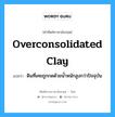 ดินที่เคยถูกกดด้วยน้ำหนักสูงกว่าปัจจุบัน ภาษาอังกฤษ?, คำศัพท์ช่างภาษาอังกฤษ - ไทย ดินที่เคยถูกกดด้วยน้ำหนักสูงกว่าปัจจุบัน คำศัพท์ภาษาอังกฤษ ดินที่เคยถูกกดด้วยน้ำหนักสูงกว่าปัจจุบัน แปลว่า overconsolidated clay