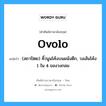 ovolo แปลว่า?, คำศัพท์ช่างภาษาอังกฤษ - ไทย ovolo คำศัพท์ภาษาอังกฤษ ovolo แปลว่า (สถาปัตย) คิ้วนูนโค้งบนผนังตึก, วงเส้นโค้ง 1 ใน 4 ของวงกลม