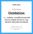 Oxidation แปลว่า?, คำศัพท์ช่างภาษาอังกฤษ - ไทย Oxidation คำศัพท์ภาษาอังกฤษ Oxidation แปลว่า ออกซิเดชัน, การออกซิไดส์ [ยานยนต์, ศัพท์พลังงาน]; ออกซิเดชัน [วิชาถ่ายภาพ, การชุบเคลือบโลหะ, อิเล็กทรอนิกส์, สิ่งแวดล้อมน้ำ]