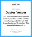 oyster veneer แปลว่า?, คำศัพท์ช่างภาษาอังกฤษ - ไทย oyster veneer คำศัพท์ภาษาอังกฤษ oyster veneer แปลว่า แผ่นวีเนียร์ โดยตัดขวางชิ้นไม้เล็กๆ ของไม้วอลนัท ลาเบอร์นัม โอลิฟ และไม้อื่นๆ แสดงให้เห็นลวดลายเป็นวงหมุนของเสี้ยนไม้ขนานกัน ทำให้มีลักษณะคล้ายเปลือกหอย วิธีการเช่นนี้พัฒนาขึ้นในฮอลแลนด์ในครึ่งหลังศตวรรษที่ 17