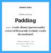 Padding แปลว่า?, คำศัพท์ช่างภาษาอังกฤษ - ไทย Padding คำศัพท์ภาษาอังกฤษ Padding แปลว่า การเสริม (ชิ้นหล่อ) [อุตสาหกรรมเหล็ก]; การทากาวทำปึกกระดาษฉีก [การพิมพ์]; การเสริมเต็ม [คอมพิวเตอร์]