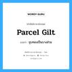 parcel gilt แปลว่า?, คำศัพท์ช่างภาษาอังกฤษ - ไทย parcel gilt คำศัพท์ภาษาอังกฤษ parcel gilt แปลว่า ชุบทองเป็นบางส่วน