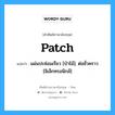 Patch แปลว่า?, คำศัพท์ช่างภาษาอังกฤษ - ไทย Patch คำศัพท์ภาษาอังกฤษ Patch แปลว่า แผ่นปะซ่อมเรียว [ป่าไม้]; ต่อชั่วคราว [อิเล็กทรอนิกส์]