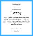 penny แปลว่า?, คำศัพท์ช่างภาษาอังกฤษ - ไทย penny คำศัพท์ภาษาอังกฤษ penny แปลว่า ( ช่างไม้ ) ใช้เป็นคำเติมหลังจำนวนเลข หมายถึง ขนาดยาวของตะปู เช่น a tenpenny nail = ตะปูยาว 3 นิ้ว แต่เดิมใช้เติมหลังจำนวนใดๆ แสดงถึงราคาร้อยละ