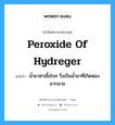 peroxide of hydreger แปลว่า?, คำศัพท์ช่างภาษาอังกฤษ - ไทย peroxide of hydreger คำศัพท์ภาษาอังกฤษ peroxide of hydreger แปลว่า น้ำยาฆ่าเชื้อโรค วึ่งเป็นน้ำยาที่เกิดฟองมากมาย