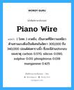 piano wire แปลว่า?, คำศัพท์ช่างภาษาอังกฤษ - ไทย piano wire คำศัพท์ภาษาอังกฤษ piano wire แปลว่า ( โลหะ ) ลวดขึง, เป็นลวดที่มีความเหนียวต้านทานแรงดึงเป็นพิเศษในอัตรา 300,000 ถึง 340,000 ปอนด์ต่อตารางนิ้ว ซึ่งจะมีส่วนประกอบของธาตุ carbon 0.570, silicon 0.090, sulphur 0.011 phosphorus 0.018 manganese 0.425