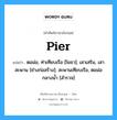 Pier แปลว่า?, คำศัพท์ช่างภาษาอังกฤษ - ไทย Pier คำศัพท์ภาษาอังกฤษ Pier แปลว่า ตอม่อ, ท่าเทียบเรือ [โยธา]; เสาเสริม, เสาสะพาน [ช่างก่อสร้าง]; สะพานเทียบเรือ, ตอม่อกลางน้ำ [สำรวจ]