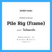 pile rig (frame) แปลว่า?, คำศัพท์ช่างภาษาอังกฤษ - ไทย pile rig (frame) คำศัพท์ภาษาอังกฤษ pile rig (frame) แปลว่า ปั้นจั่นตอกเข็ม