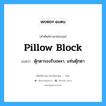 pillow block แปลว่า?, คำศัพท์ช่างภาษาอังกฤษ - ไทย pillow block คำศัพท์ภาษาอังกฤษ pillow block แปลว่า ตุ๊กตารองรับเพลา, แท่นตุ๊กตา