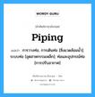 Piping แปลว่า?, คำศัพท์ช่างภาษาอังกฤษ - ไทย Piping คำศัพท์ภาษาอังกฤษ Piping แปลว่า การวางท่อ, การเดินท่อ [สิ่งแวดล้อมน้ำ]; ระบบท่อ [อุตสาหกรรมเหล็ก]; ท่อและอุปกรณ์ท่อ [การปรับอากาศ]