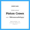 piston crown แปลว่า?, คำศัพท์ช่างภาษาอังกฤษ - ไทย piston crown คำศัพท์ภาษาอังกฤษ piston crown แปลว่า พื้นศีรษะตอนบนหรือหัวลูกสูบ