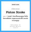 piston stroke แปลว่า?, คำศัพท์ช่างภาษาอังกฤษ - ไทย piston stroke คำศัพท์ภาษาอังกฤษ piston stroke แปลว่า ( รถยนต์ ) จังหวะขึ้นลงของลูกสูบ ซึ่งเป็นจังหวะเคลื่อนไหว จนสุดระยะของช่วงขึ้น และลงในกระบอกลูกสูบ