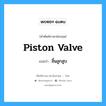 piston valve แปลว่า?, คำศัพท์ช่างภาษาอังกฤษ - ไทย piston valve คำศัพท์ภาษาอังกฤษ piston valve แปลว่า ลิ้นลูกสูบ