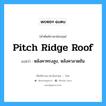 หลังคาทรงสูง, หลังคาลาดชัน ภาษาอังกฤษ?, คำศัพท์ช่างภาษาอังกฤษ - ไทย หลังคาทรงสูง, หลังคาลาดชัน คำศัพท์ภาษาอังกฤษ หลังคาทรงสูง, หลังคาลาดชัน แปลว่า pitch ridge roof