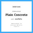 plain concrete แปลว่า?, คำศัพท์ช่างภาษาอังกฤษ - ไทย plain concrete คำศัพท์ภาษาอังกฤษ plain concrete แปลว่า คอนกรีตล้วน