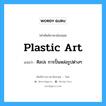 plastic art แปลว่า?, คำศัพท์ช่างภาษาอังกฤษ - ไทย plastic art คำศัพท์ภาษาอังกฤษ plastic art แปลว่า ศิลปะ การปั้นหล่อรูปต่างๆ