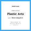 plastic arts แปลว่า?, คำศัพท์ช่างภาษาอังกฤษ - ไทย plastic arts คำศัพท์ภาษาอังกฤษ plastic arts แปลว่า ศิลปะการหล่อรูปต่างๆ