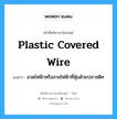 plastic covered wire แปลว่า?, คำศัพท์ช่างภาษาอังกฤษ - ไทย plastic covered wire คำศัพท์ภาษาอังกฤษ plastic covered wire แปลว่า ลวดไฟฟ้าหรือสายไฟฟ้าที่หุ้มด้วยปลาสติค