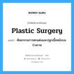 plastic surgery แปลว่า?, คำศัพท์ช่างภาษาอังกฤษ - ไทย plastic surgery คำศัพท์ภาษาอังกฤษ plastic surgery แปลว่า ศัลยกรรมการตกแต่งและปลูกเนื้อหนังบนร่างกาย