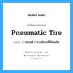 pneumatic tire แปลว่า?, คำศัพท์ช่างภาษาอังกฤษ - ไทย pneumatic tire คำศัพท์ภาษาอังกฤษ pneumatic tire แปลว่า ( รถยนต์ ) ยางล้อรถที่ใช้ลมอัด