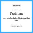 แท่นหรือยกพื้นเล็กๆ ที่หัวหน้าวงดนตรียืนให้จังหวะ ภาษาอังกฤษ?, คำศัพท์ช่างภาษาอังกฤษ - ไทย แท่นหรือยกพื้นเล็กๆ ที่หัวหน้าวงดนตรียืนให้จังหวะ คำศัพท์ภาษาอังกฤษ แท่นหรือยกพื้นเล็กๆ ที่หัวหน้าวงดนตรียืนให้จังหวะ แปลว่า podium