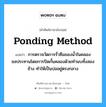 ponding method แปลว่า?, คำศัพท์ช่างภาษาอังกฤษ - ไทย ponding method คำศัพท์ภาษาอังกฤษ ponding method แปลว่า การตรวจวัดการรั่วซึมของน้ำในคลองชลประทานโดยการปิดกั้นคลองด้วยทำนบทั้งสองข้าง ทำให้เป็นบ่ออยู่ตรงกลาง