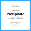 precipitate แปลว่า?, คำศัพท์ช่างภาษาอังกฤษ - ไทย precipitate คำศัพท์ภาษาอังกฤษ precipitate แปลว่า ( เคมี ) ทำให้ตกตะกอน