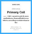 primary coil แปลว่า?, คำศัพท์ช่างภาษาอังกฤษ - ไทย primary coil คำศัพท์ภาษาอังกฤษ primary coil แปลว่า ( ไฟฟ้า ) ขดลวดนำกระแสไฟ คือ ขดลวดคอยล์ในหม้อแปลง เป็นขดลวดที่เริ่มต้นรับกระแสไฟฟ้าผ่าน และจะเปลี่ยนแรงภายในไฟภายในขดลวดนี้เอง