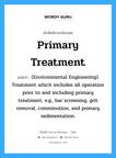 (Environmental Engineering) Treatment which includes all operation prior to and including primary treatment, e.g., bar screening, grit removal, comminution, and primary sedimentation. ภาษาอังกฤษ?, คำศัพท์ช่างภาษาอังกฤษ - ไทย (Environmental Engineering) Treatment which includes all operation prior to and including primary treatment, e.g., bar screening, grit removal, comminution, and primary sedimentation. คำศัพท์ภาษาอังกฤษ (Environmental Engineering) Treatment which includes all operation prior to and including primary treatment, e.g., bar screening, grit removal, comminution, and primary sedimentation. แปลว่า Primary treatment