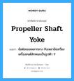 propeller shaft yoke แปลว่า?, คำศัพท์ช่างภาษาอังกฤษ - ไทย propeller shaft yoke คำศัพท์ภาษาอังกฤษ propeller shaft yoke แปลว่า ข้อต่อของเพลากลาง กับเพลาข้อเหวี่ยงเครื่องยนต์ลักษณะเป็นรูปตัว Y