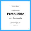 protolithic แปลว่า?, คำศัพท์ช่างภาษาอังกฤษ - ไทย protolithic คำศัพท์ภาษาอังกฤษ protolithic แปลว่า เริ่มแรกของยุคหิน