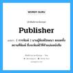 publisher แปลว่า?, คำศัพท์ช่างภาษาอังกฤษ - ไทย publisher คำศัพท์ภาษาอังกฤษ publisher แปลว่า ( การพิมพ์ ) นามผู้พิมพ์โฆษณา ตลอดทั้งสถานที่พิมพ์ ซึ่งจะพิมพ์ไว้ที่ท้ายเล่มหนังสือ