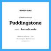 puddingstone แปลว่า?, คำศัพท์ช่างภาษาอังกฤษ - ไทย puddingstone คำศัพท์ภาษาอังกฤษ puddingstone แปลว่า หินกรวดมีลายแต้ม