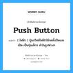 push-button แปลว่า?, คำศัพท์ช่างภาษาอังกฤษ - ไทย push button คำศัพท์ภาษาอังกฤษ push button แปลว่า ( ไฟฟ้า ) ปุ่มสวิทซ์ไฟฟ้าใช้กดทั้งปิดและเปิด เป็นปุ่มเล็กๆ ทำในรูปต่างๆ