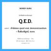 Q.E.D. แปลว่า?, คำศัพท์ช่างภาษาอังกฤษ - ไทย Q.E.D. คำศัพท์ภาษาอังกฤษ Q.E.D. แปลว่า คำย่อของ quod erat demonstrandum = ซึ่งต้องพิสูจน์, ซ.ต.พ.