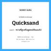 ทรายที่สูบหรือดูดคนให้จมลงไป ภาษาอังกฤษ?, คำศัพท์ช่างภาษาอังกฤษ - ไทย ทรายที่สูบหรือดูดคนให้จมลงไป คำศัพท์ภาษาอังกฤษ ทรายที่สูบหรือดูดคนให้จมลงไป แปลว่า quicksand