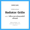 radiator grille แปลว่า?, คำศัพท์ช่างภาษาอังกฤษ - ไทย radiator grille คำศัพท์ภาษาอังกฤษ radiator grille แปลว่า รังผึ้งระบายความร้อนของหม้อน้ำเครื่องยนต์