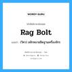 rag bolt แปลว่า?, คำศัพท์ช่างภาษาอังกฤษ - ไทย rag bolt คำศัพท์ภาษาอังกฤษ rag bolt แปลว่า (วิศว) สลักหนามยึดฐานเครื่องจักร